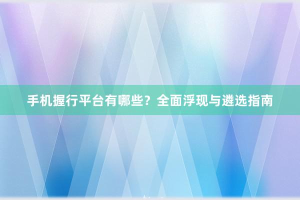手机握行平台有哪些？全面浮现与遴选指南