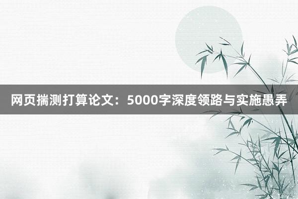 网页揣测打算论文：5000字深度领路与实施愚弄